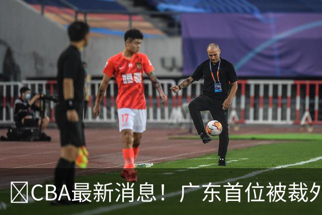 ‍CBA最新消息！广东首位被裁外援曝光，萨姆纳回归时间确定？