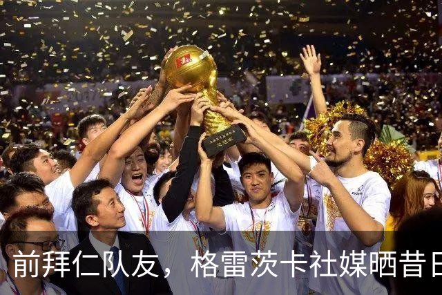 前拜仁队友，格雷茨卡社媒晒昔日合照祝贺凯恩：你配得上这一切！