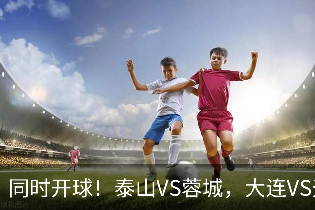 同时开球！泰山VS蓉城，大连VS天津，依木兰能上，韦世豪不再嚣张