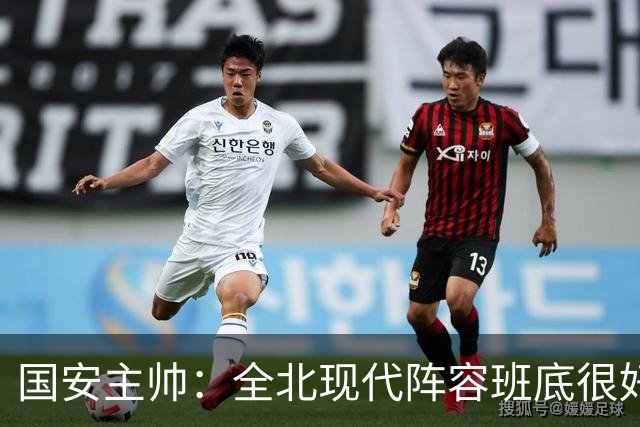 国安主帅：全北现代阵容班底很好 我们也很尊重这个对手