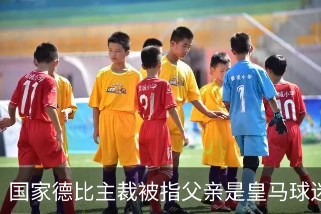 国家德比主裁被指父亲是皇马球迷会创始人，曾给皇马争议点球