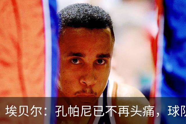 埃贝尔：孔帕尼已不再头痛，球队赢球是给他的最好良药
