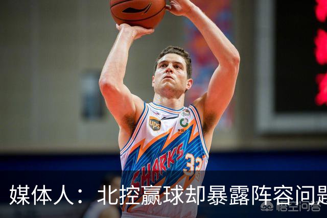 媒体人：北控赢球却暴露阵容问题 贾尔斯该打PF配沈梓捷或邹雨宸