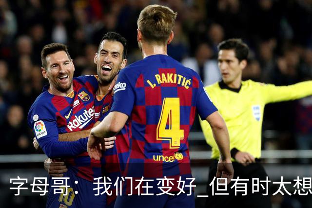 字母哥：我们在变好 但有时太想赢球反而会被束缚