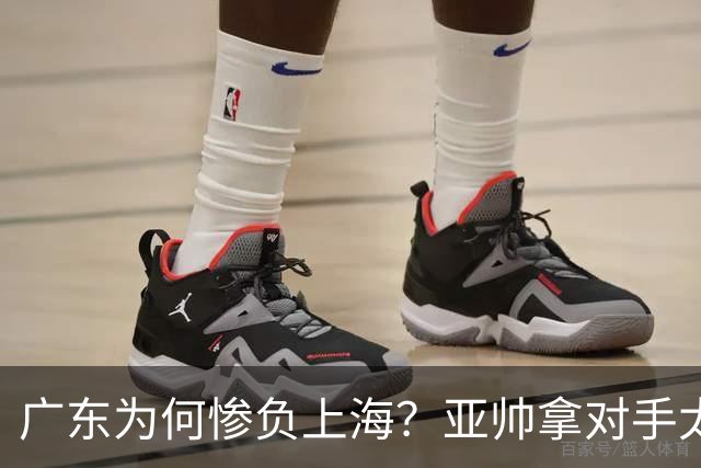 广东为何惨负上海？亚帅拿对手太强说事，卢伟直戳要害，李弘权扎心了