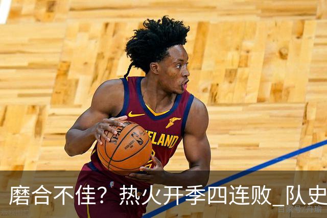 磨合不佳？热火开季四连败 队史自2007-08赛季以来首次