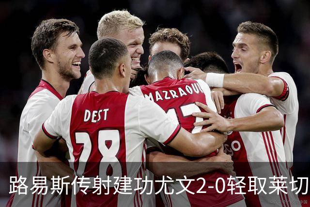 路易斯传射建功尤文2-0轻取莱切，稳扎稳打升至意甲第七