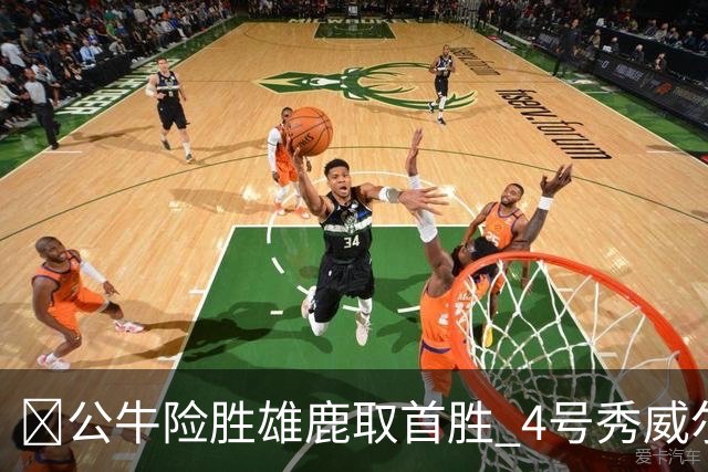 🏀公牛险胜雄鹿取首胜 4号秀威尔逊21+6 希罗34分 哈克斯19+11