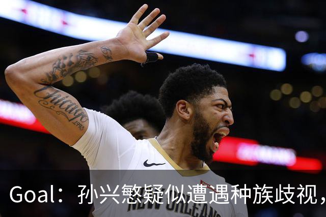 Goal：孙兴慜疑似遭遇种族歧视，球迷呼吁取消其季票持有资格
